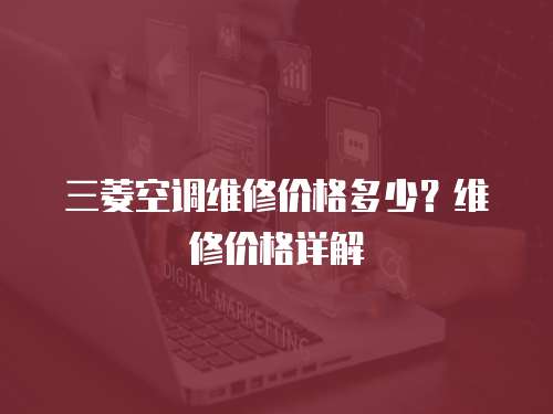 三菱空調維修價格多少？維修價格詳解