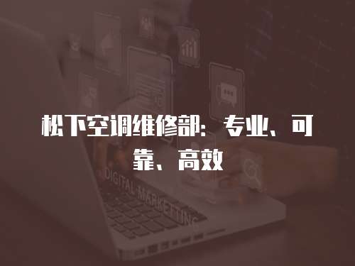松下空調(diào)維修部：專業(yè)、可靠、高效