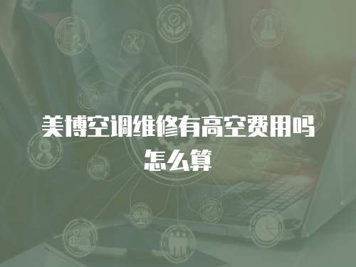 美博空調維修有高空費用嗎怎么算