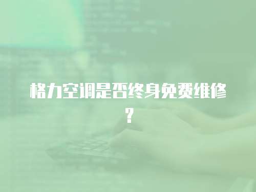 格力空調(diào)是否終身免費維修？