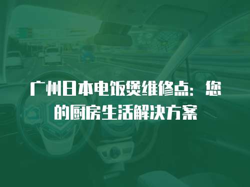 廣州日本電飯煲維修點(diǎn)：您的廚房生活解決方案