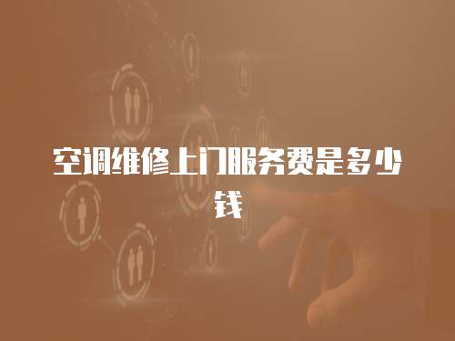 空調(diào)維修上門服務(wù)費是多少錢