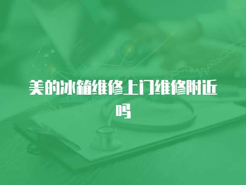 美的冰箱維修上門維修附近嗎