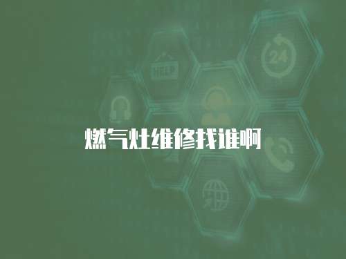 燃?xì)庠罹S修找誰(shuí)啊