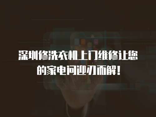 深圳修洗衣機上門維修讓您的家電問迎刃而解！