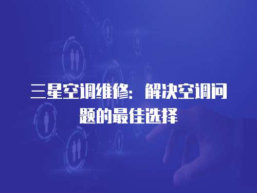 三星空調(diào)維修：解決空調(diào)問(wèn)題的最佳選擇