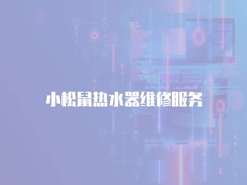 小松鼠熱水器維修服務(wù)