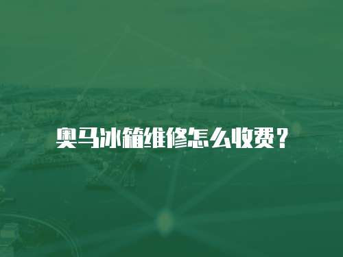 奧馬冰箱維修怎么收費？