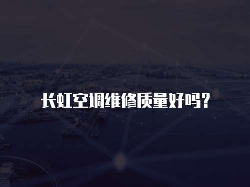 長虹空調維修質量好嗎？