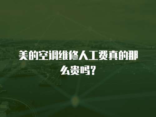 美的空調(diào)維修人工費(fèi)真的那么貴嗎？