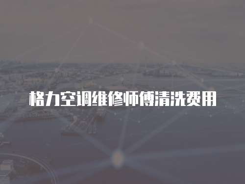 格力空調(diào)維修師傅清洗費用