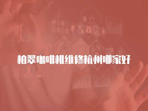 柏翠咖啡機維修杭州哪家好