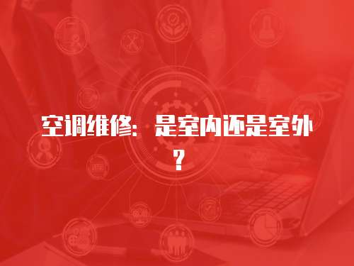 空調維修：是室內還是室外？