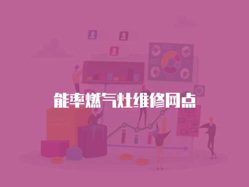 能率燃?xì)庠罹S修網(wǎng)點(diǎn)