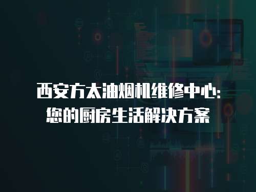 西安方太油煙機維修中心：您的廚房生活解決方案