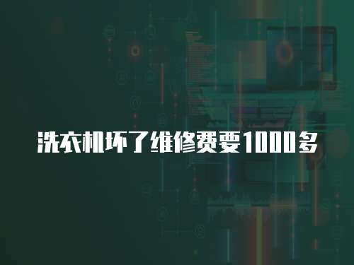 洗衣機(jī)壞了維修費(fèi)要1000多
