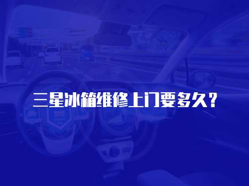三星冰箱維修上門要多久？
