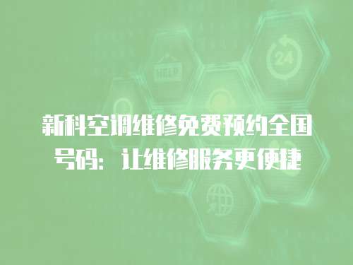 新科空調(diào)維修免費(fèi)預(yù)約全國(guó)號(hào)碼：讓維修服務(wù)更便捷