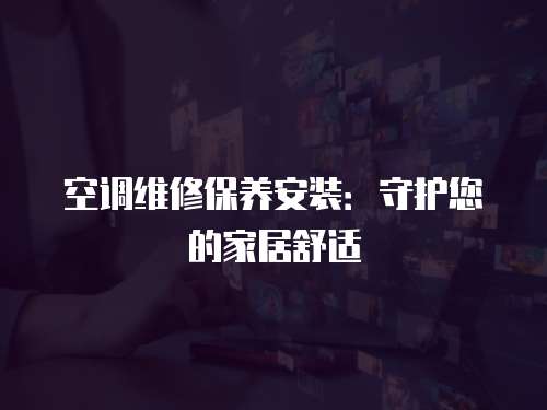 空調(diào)維修保養(yǎng)安裝：守護您的家居舒適