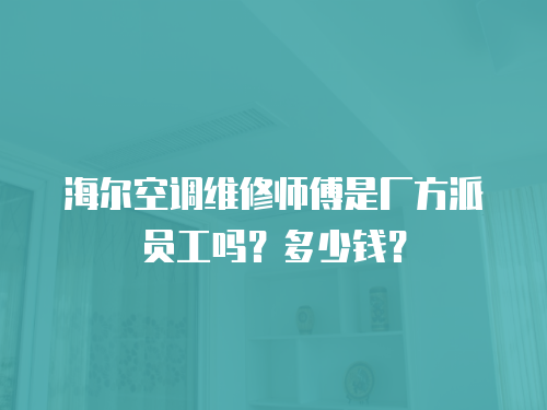 海爾空調(diào)維修師傅是廠方派員工嗎？多少錢(qián)？