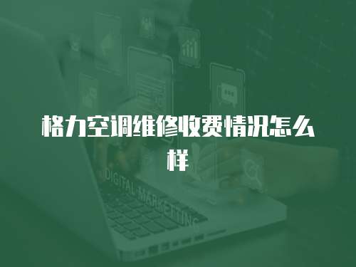 格力空調維修收費情況怎么樣