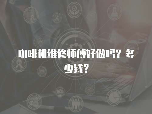 咖啡機(jī)維修師傅好做嗎？多少錢？