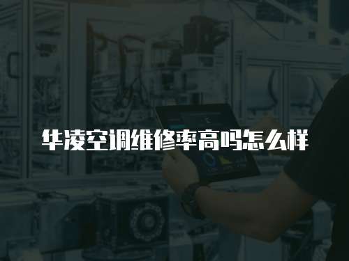 華凌空調(diào)維修率高嗎怎么樣