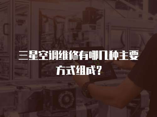 三星空調維修有哪幾種主要方式組成？