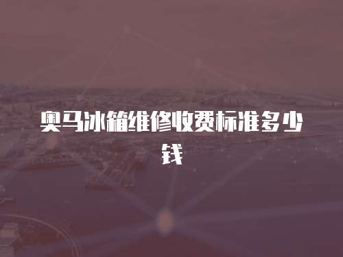 奧馬冰箱維修收費(fèi)標(biāo)準(zhǔn)多少錢