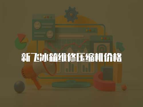 新飛冰箱維修壓縮機(jī)價(jià)格