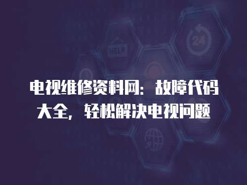 電視維修資料網：故障代碼大全，輕松解決電視問題