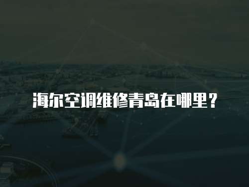 海爾空調維修青島在哪里？