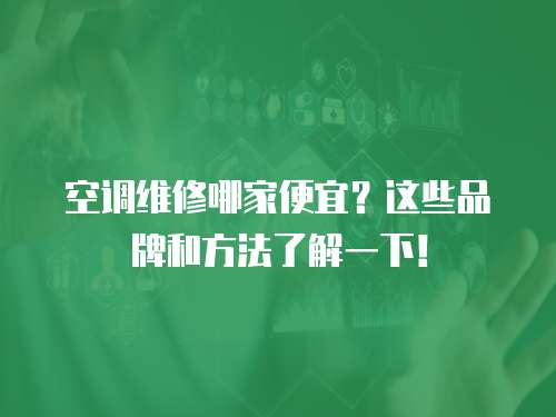 空調(diào)維修哪家便宜？這些品牌和方法了解一下！