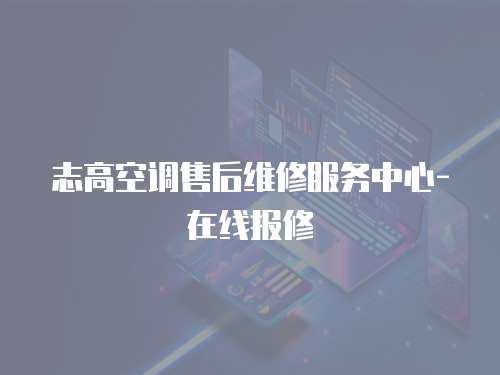 志高空調售后維修服務中心-在線報修