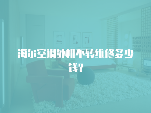 海爾空調外機不轉維修多少錢？