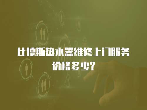 比德斯熱水器維修上門服務價格多少？