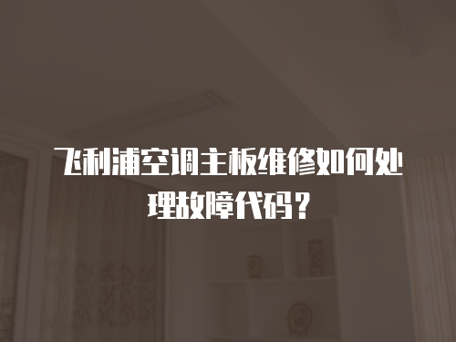 飛利浦空調主板維修如何處理故障代碼？