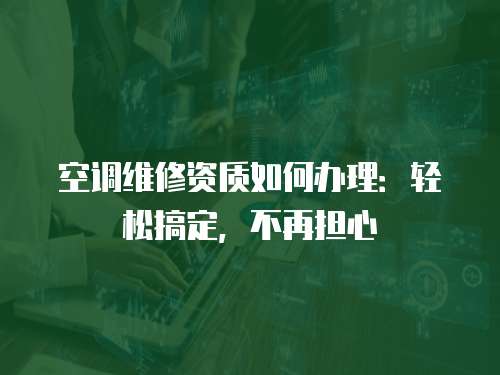 空調維修資質如何辦理：輕松搞定，不再擔心