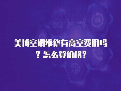美博空調維修有高空費用嗎？怎么算價格？