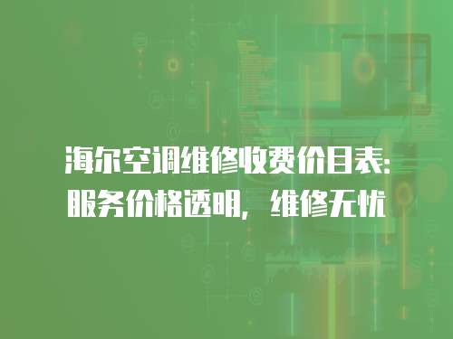 海爾空調(diào)維修收費價目表：服務價格透明，維修無憂