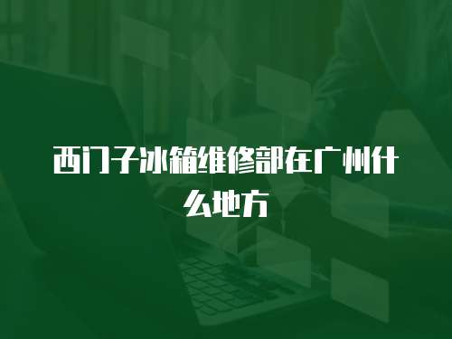 西門子冰箱維修部在廣州什么地方