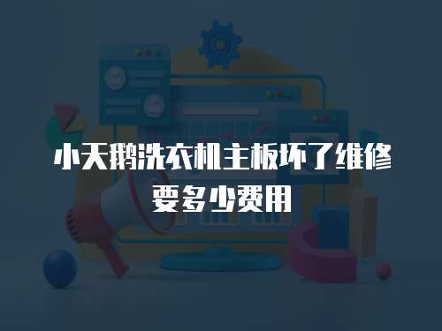 小天鵝洗衣機(jī)主板壞了維修要多少費(fèi)用