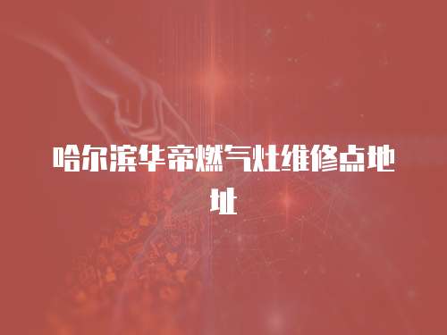 哈爾濱華帝燃氣灶維修點地址