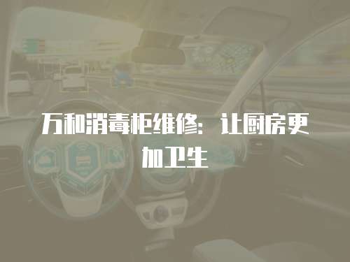 萬(wàn)和消毒柜維修：讓廚房更加衛(wèi)生