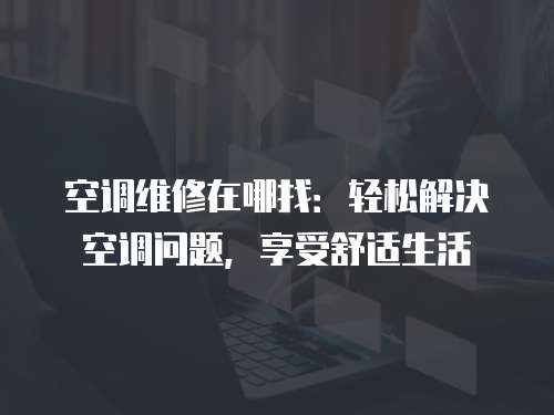 空調維修在哪找：輕松解決空調問題，享受舒適生活