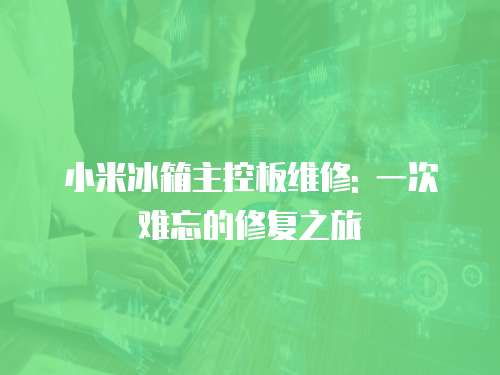 小米冰箱主控板維修: 一次難忘的修復(fù)之旅