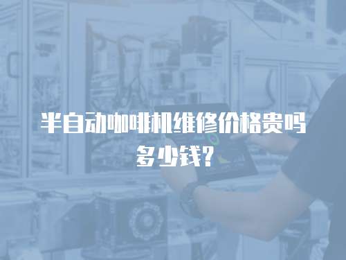 半自動咖啡機維修價格貴嗎多少錢？