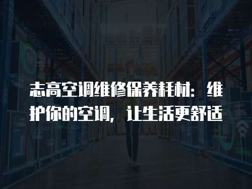 志高空調維修保養耗材：維護你的空調，讓生活更舒適
