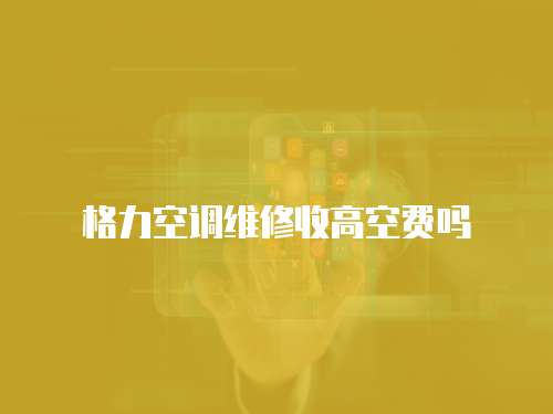 格力空調(diào)維修收高空費(fèi)嗎