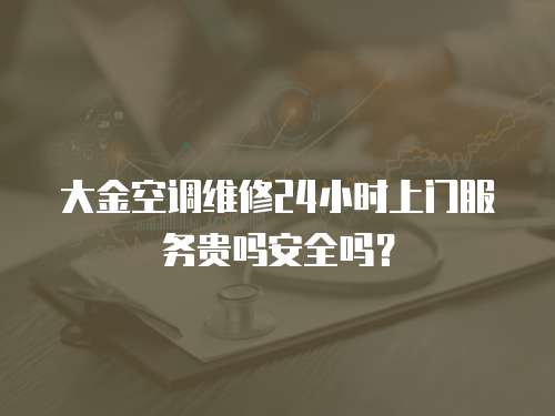 大金空調(diào)維修24小時上門服務(wù)貴嗎安全嗎？